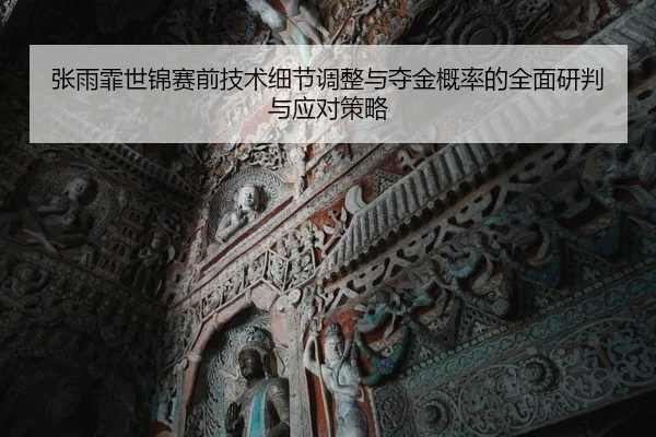 张雨霏世锦赛前技术细节调整与夺金概率的全面研判与应对策略